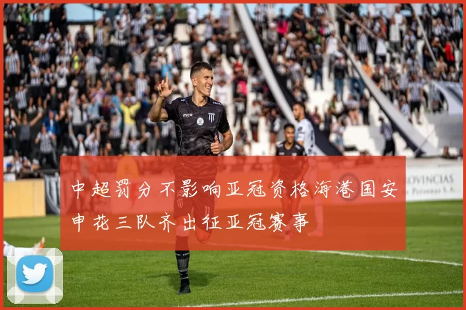 中超罚分不影响亚冠资格海港国安申花三队齐出征亚冠赛事