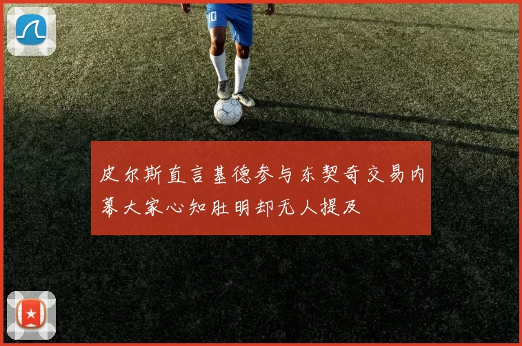 皮尔斯直言基德参与东契奇交易内幕大家心知肚明却无人提及
