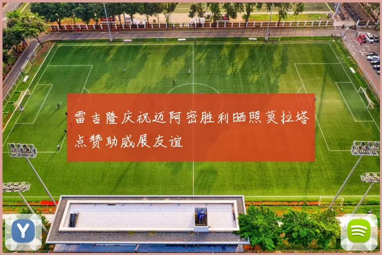 雷吉隆庆祝迈阿密胜利晒照莫拉塔点赞助威展友谊