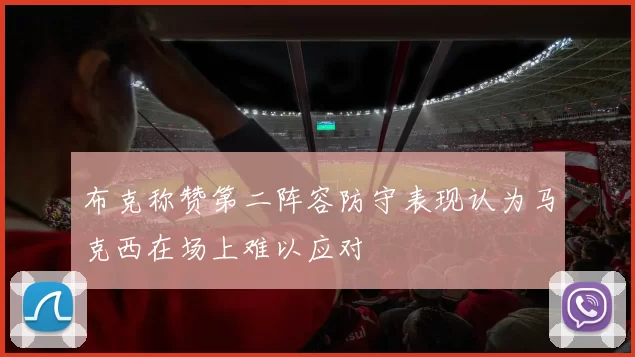 布克称赞第二阵容防守表现认为马克西在场上难以应对