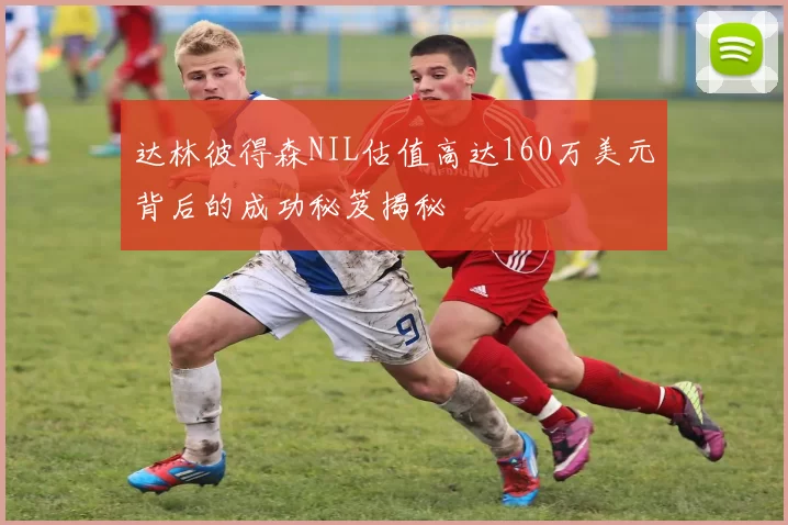 达林彼得森NIL估值高达160万美元背后的成功秘笈揭秘
