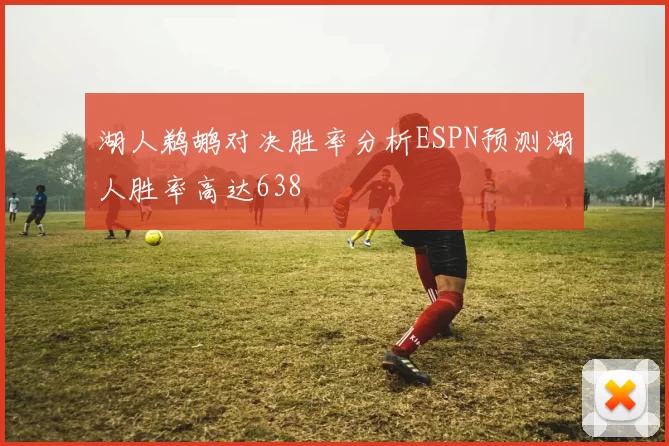 湖人鹈鹕对决胜率分析ESPN预测湖人胜率高达638