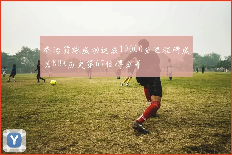 乔治罚球成功达成19000分里程碑成为NBA历史第67位得分手