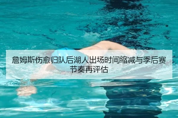 詹姆斯伤愈归队后湖人出场时间缩减与季后赛节奏再评估