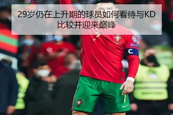 29岁仍在上升期的球员如何看待与KD比较并迎来巅峰